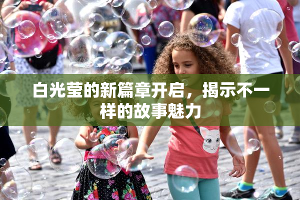 白光莹的新篇章开启，揭示不一样的故事魅力