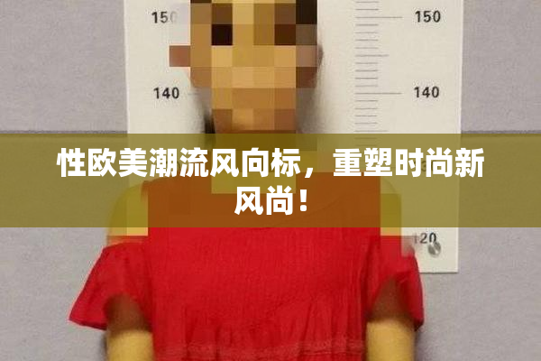 性欧美潮流风向标，重塑时尚新风尚！