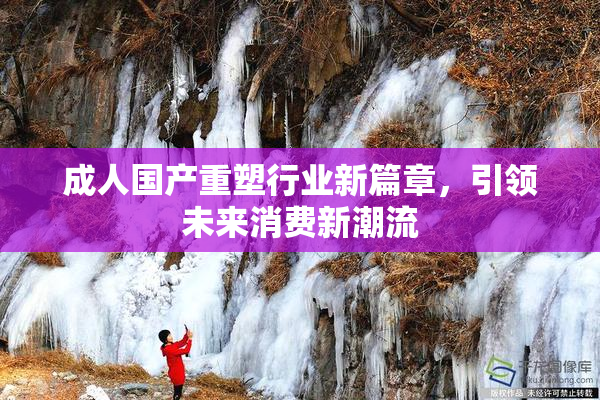 成人国产重塑行业新篇章，引领未来消费新潮流