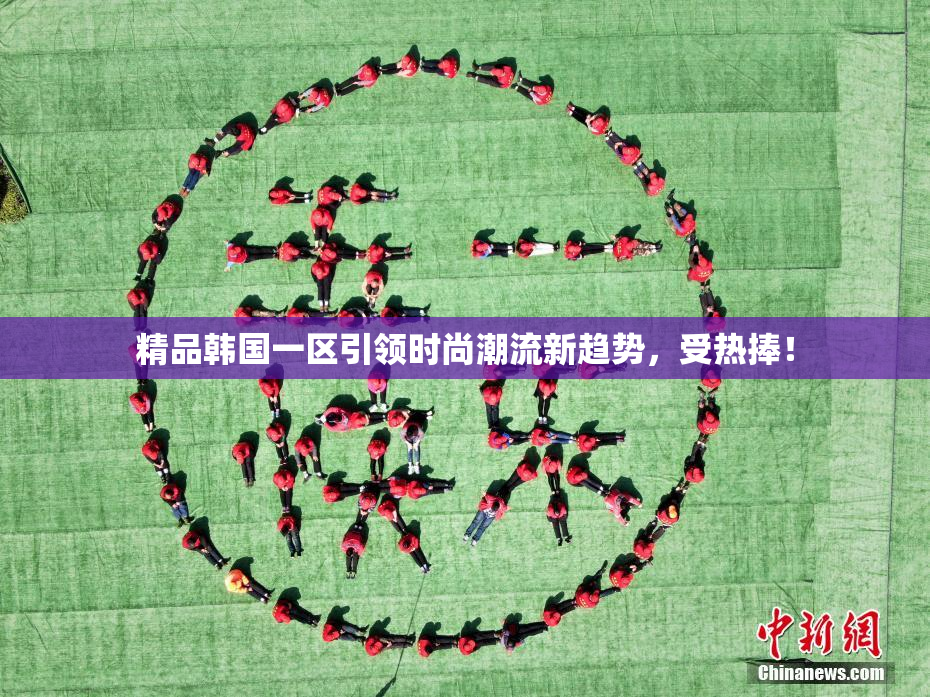 精品韩国一区引领时尚潮流新趋势，受热捧！
