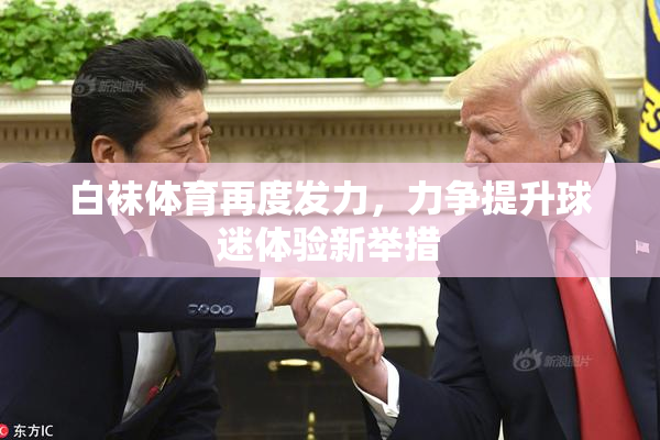 白袜体育再度发力，力争提升球迷体验新举措