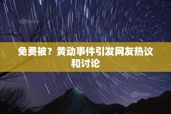 免费被？黄动事件引发网友热议和讨论