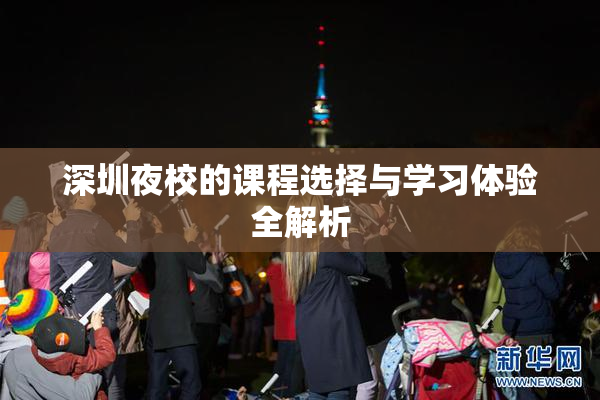 深圳夜校的课程选择与学习体验全解析