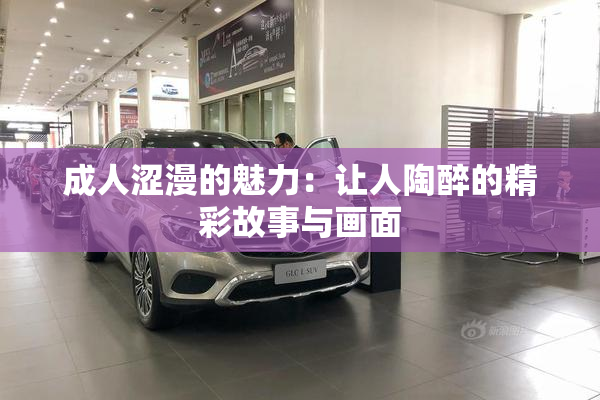 成人涩漫的魅力：让人陶醉的精彩故事与画面