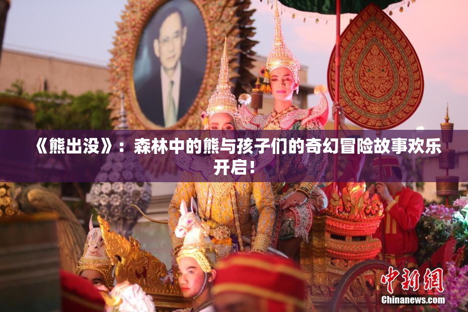 《熊出没》：森林中的熊与孩子们的奇幻冒险故事欢乐开启！