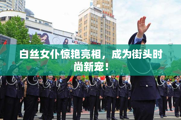 白丝女仆惊艳亮相，成为街头时尚新宠！