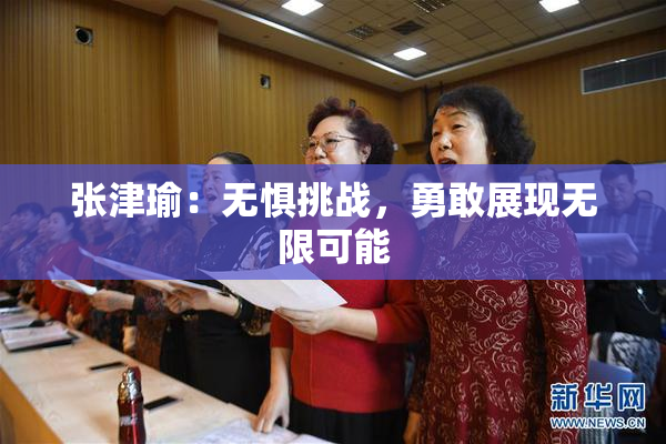 张津瑜：无惧挑战，勇敢展现无限可能