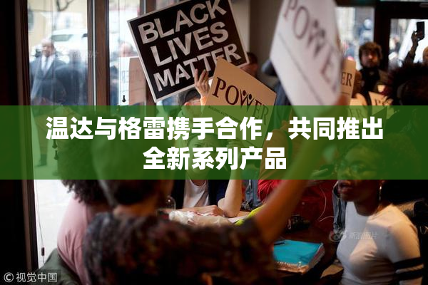 温达与格雷携手合作，共同推出全新系列产品