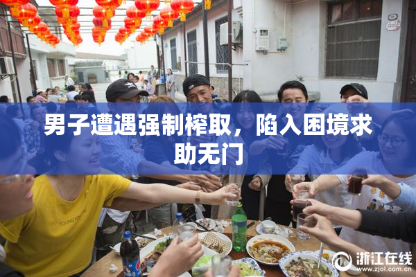男子遭遇强制榨取，陷入困境求助无门