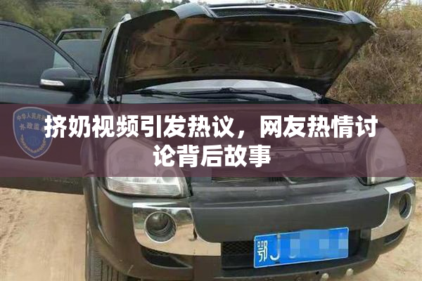 挤奶视频引发热议，网友热情讨论背后故事