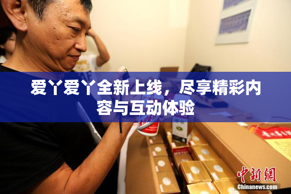 爱丫爱丫全新上线，尽享精彩内容与互动体验