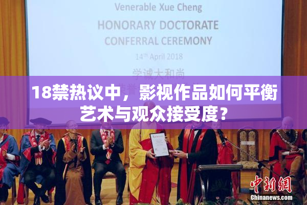 18禁热议中，影视作品如何平衡艺术与观众接受度？