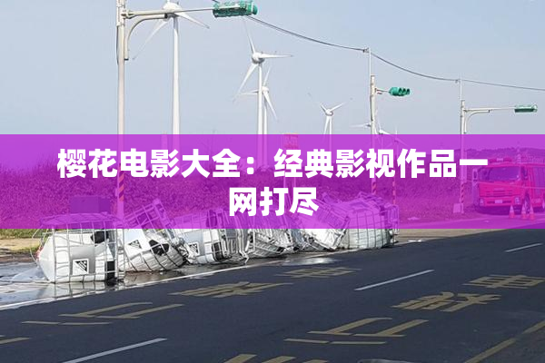 樱花电影大全：经典影视作品一网打尽