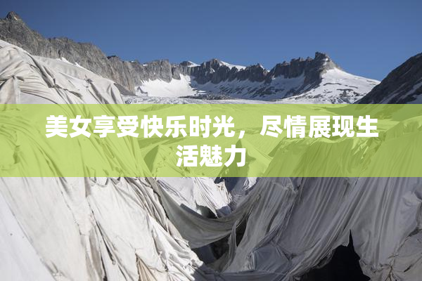 美女享受快乐时光，尽情展现生活魅力
