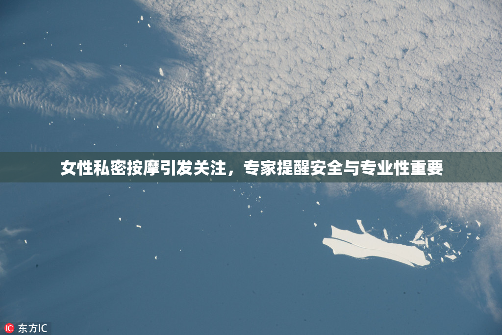 女性私密按摩引发关注，专家提醒安全与专业性重要