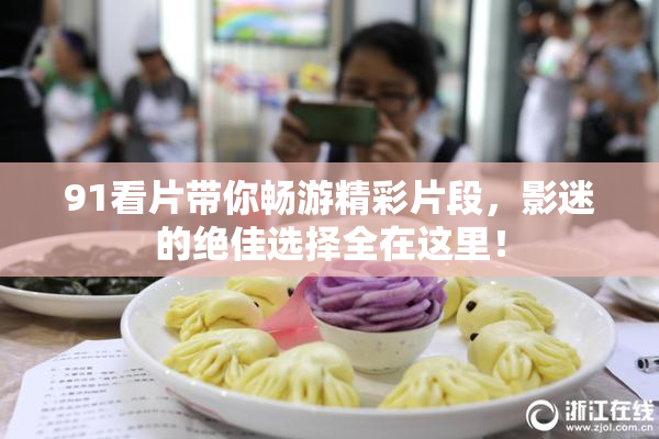 91看片带你畅游精彩片段，影迷的绝佳选择全在这里！