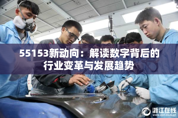 55153新动向：解读数字背后的行业变革与发展趋势