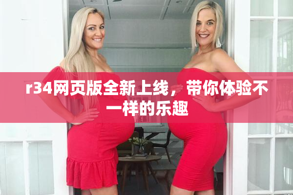 r34网页版全新上线，带你体验不一样的乐趣