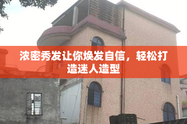 浓密秀发让你焕发自信，轻松打造迷人造型