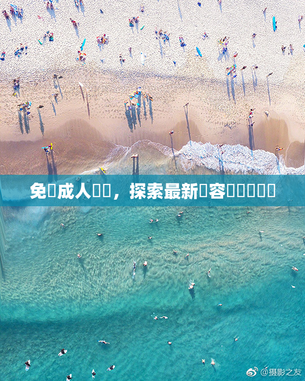 免費成人視頻，探索最新內容與熱門話題