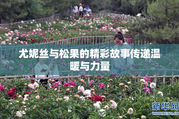 尤妮丝与松果的精彩故事传递温暖与力量
