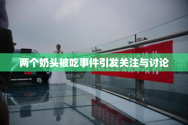 两个奶头被吃事件引发关注与讨论