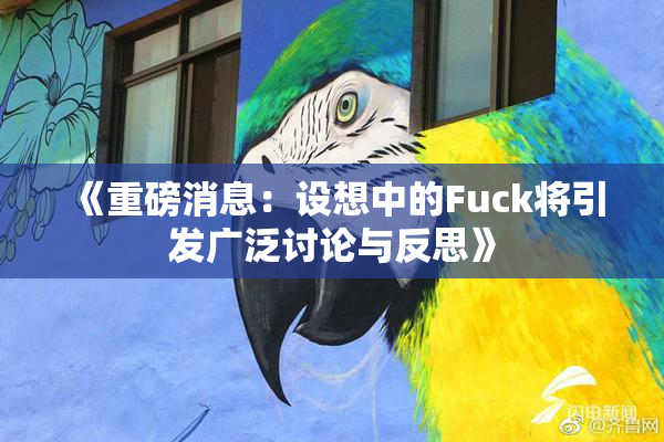 《重磅消息：设想中的Fuck将引发广泛讨论与反思》