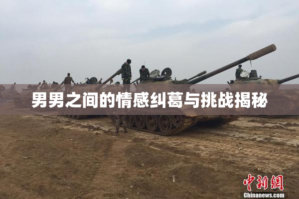 男男之间的情感纠葛与挑战揭秘