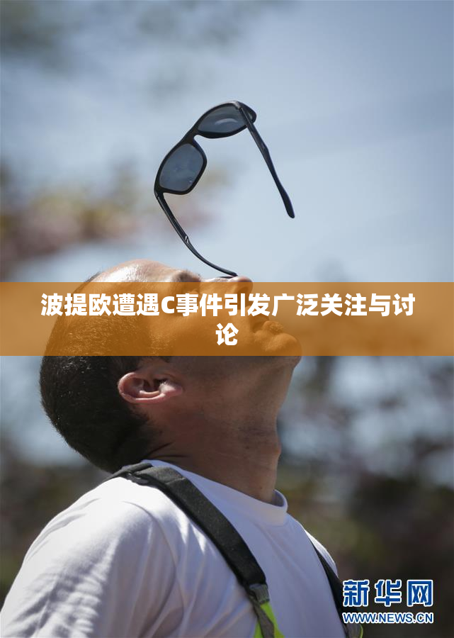 波提欧遭遇C事件引发广泛关注与讨论