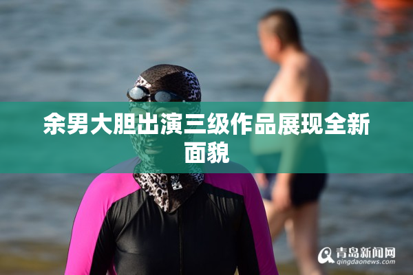 余男大胆出演三级作品展现全新面貌