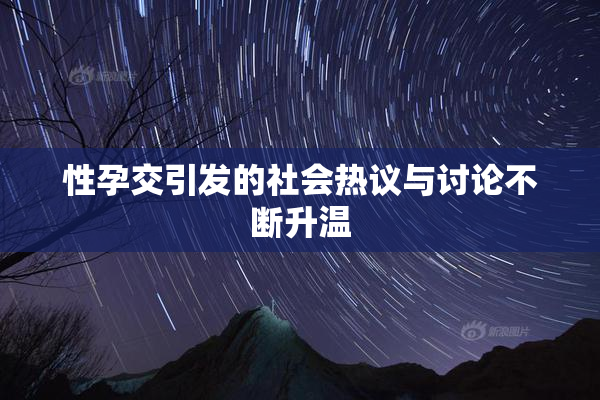 性孕交引发的社会热议与讨论不断升温