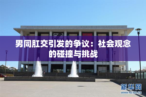 男同肛交引发的争议：社会观念的碰撞与挑战