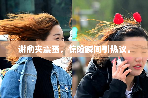 谢俞夹震蛋，惊险瞬间引热议。