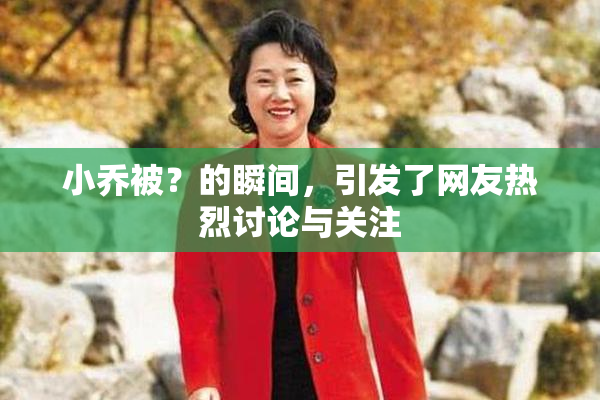 小乔被？的瞬间，引发了网友热烈讨论与关注