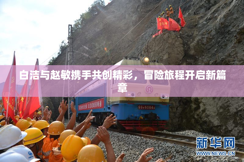 白洁与赵敏携手共创精彩，冒险旅程开启新篇章