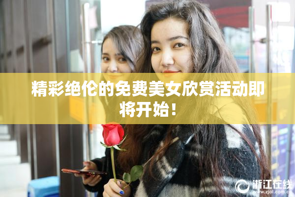 精彩绝伦的免费美女欣赏活动即将开始！