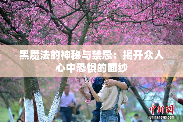 黑魔法的神秘与禁忌：揭开众人心中恐惧的面纱