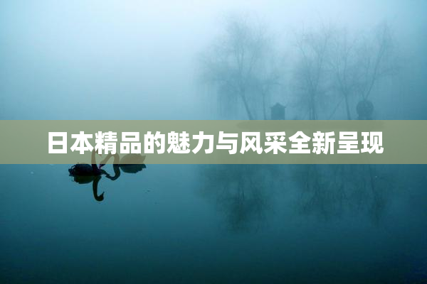 日本精品的魅力与风采全新呈现