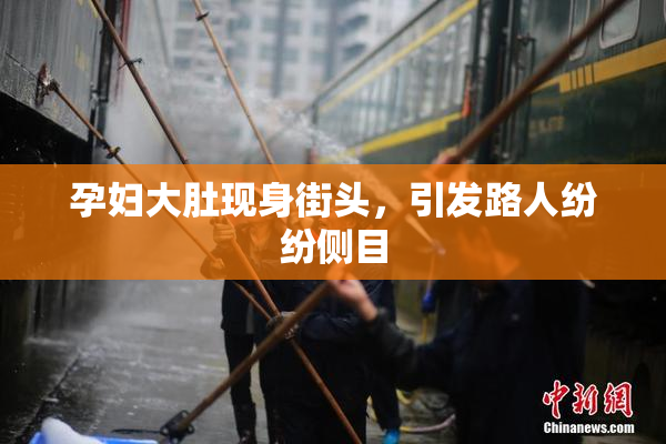 孕妇大肚现身街头，引发路人纷纷侧目