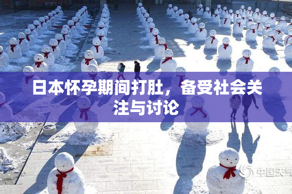 日本怀孕期间打肚，备受社会关注与讨论