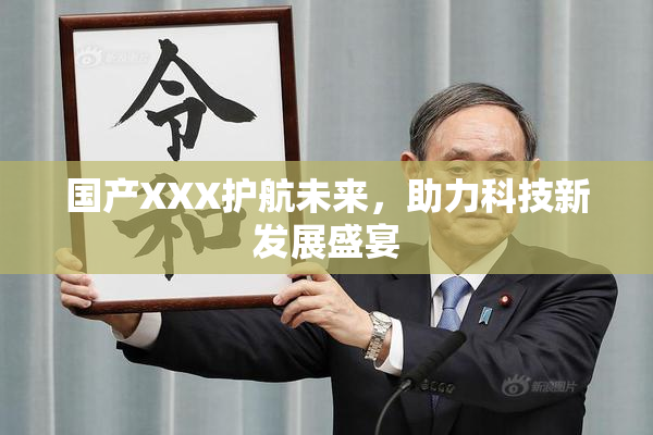 国产XXX护航未来，助力科技新发展盛宴