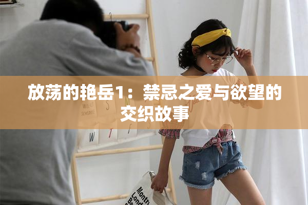 放荡的艳岳1：禁忌之爱与欲望的交织故事