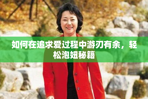 如何在追求爱过程中游刃有余，轻松泡妞秘籍
