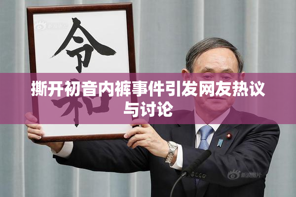 撕开初音内裤事件引发网友热议与讨论