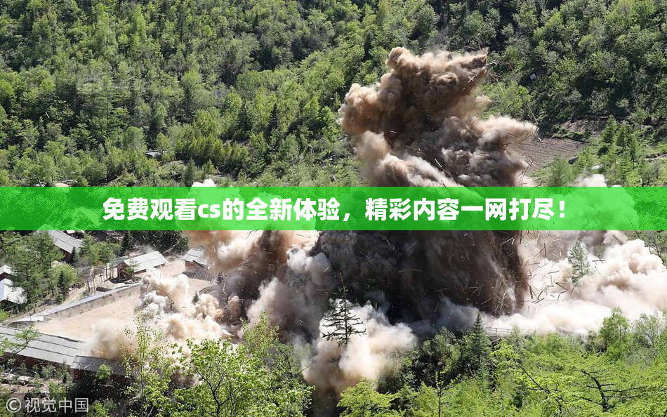 免费观看cs的全新体验，精彩内容一网打尽！