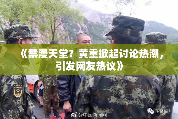 《禁漫天堂？黄重掀起讨论热潮，引发网友热议》
