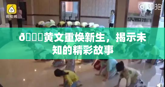 🔞黄文重焕新生，揭示未知的精彩故事