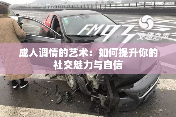 成人调情的艺术：如何提升你的社交魅力与自信
