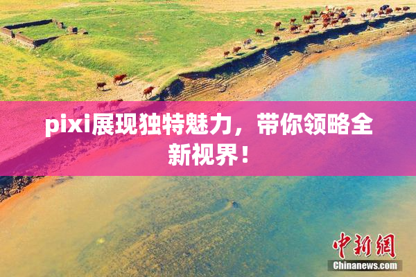pixi展现独特魅力，带你领略全新视界！