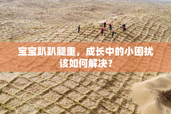 宝宝趴趴腿重，成长中的小困扰该如何解决？